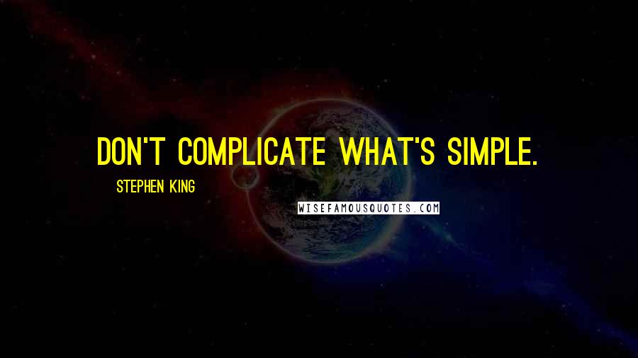 Stephen King Quotes: Don't complicate what's simple.