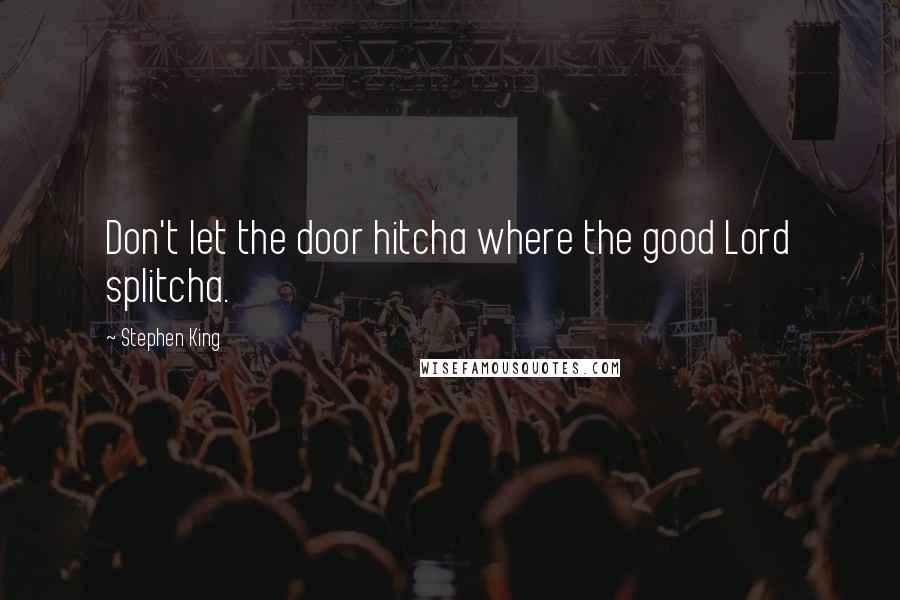 Stephen King Quotes: Don't let the door hitcha where the good Lord splitcha.