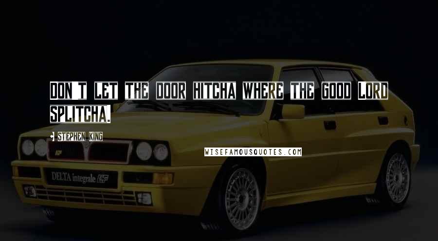 Stephen King Quotes: Don't let the door hitcha where the good Lord splitcha.