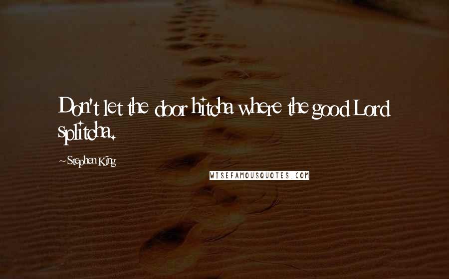 Stephen King Quotes: Don't let the door hitcha where the good Lord splitcha.