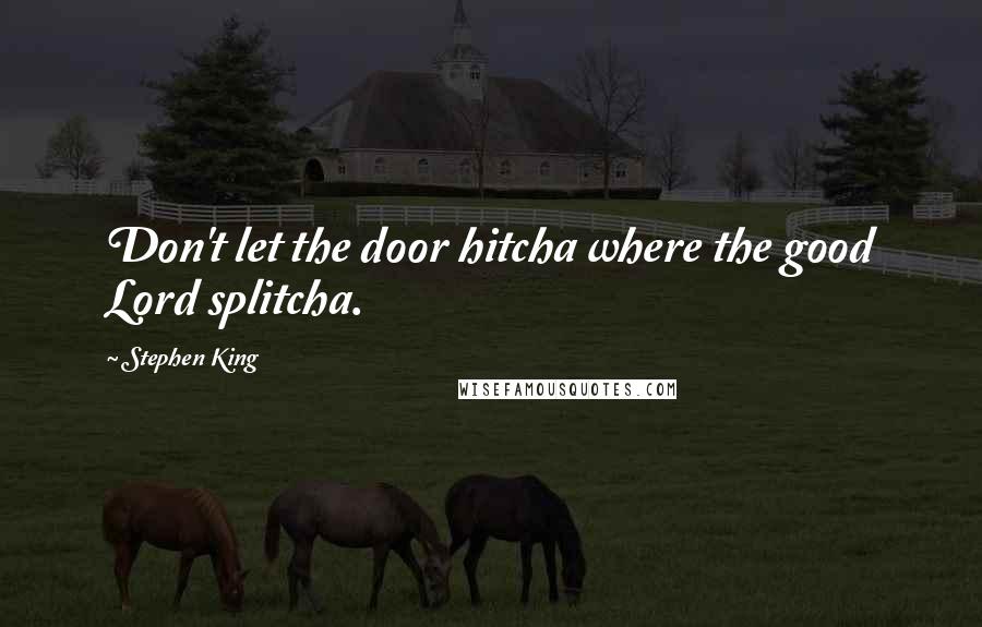 Stephen King Quotes: Don't let the door hitcha where the good Lord splitcha.