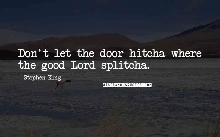 Stephen King Quotes: Don't let the door hitcha where the good Lord splitcha.