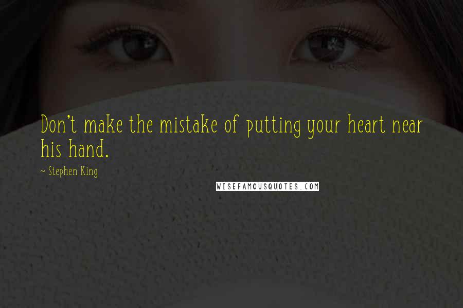 Stephen King Quotes: Don't make the mistake of putting your heart near his hand.