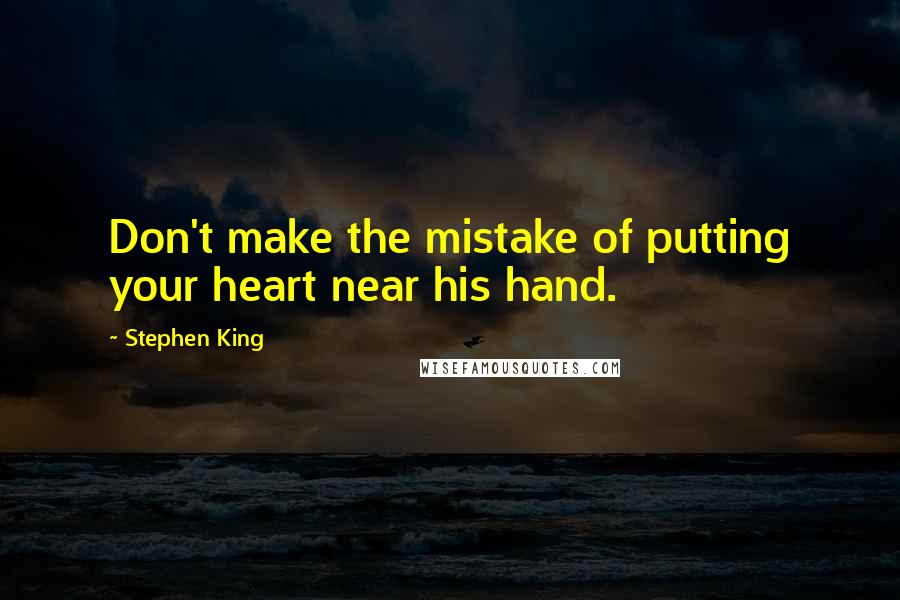 Stephen King Quotes: Don't make the mistake of putting your heart near his hand.