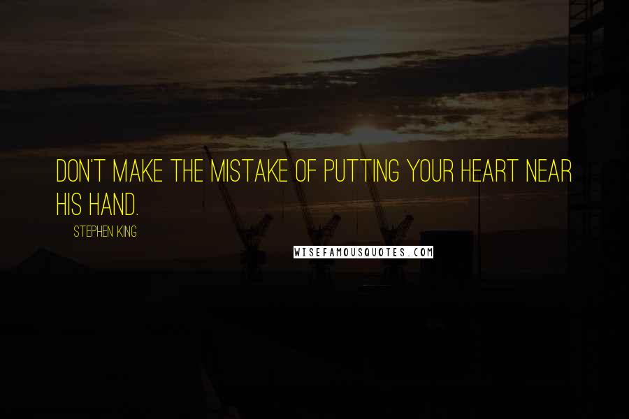 Stephen King Quotes: Don't make the mistake of putting your heart near his hand.