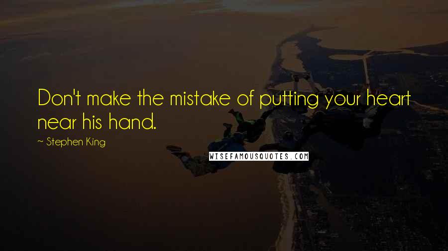 Stephen King Quotes: Don't make the mistake of putting your heart near his hand.