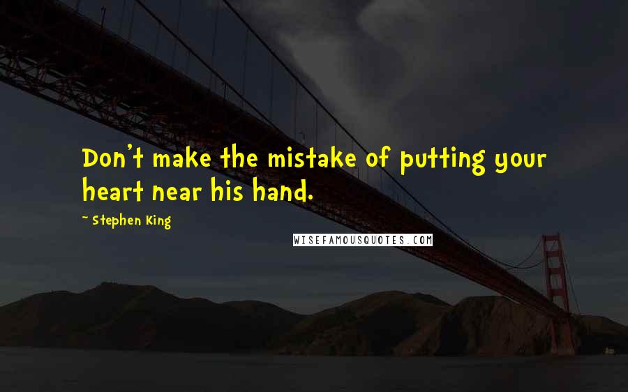 Stephen King Quotes: Don't make the mistake of putting your heart near his hand.