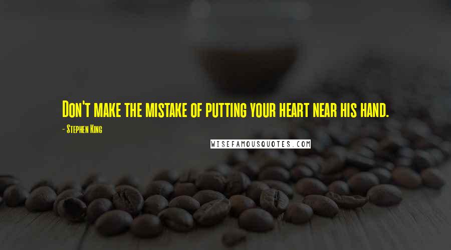 Stephen King Quotes: Don't make the mistake of putting your heart near his hand.