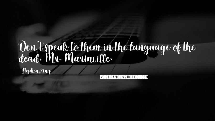 Stephen King Quotes: Don't speak to them in the language of the dead, Mr. Marinville.