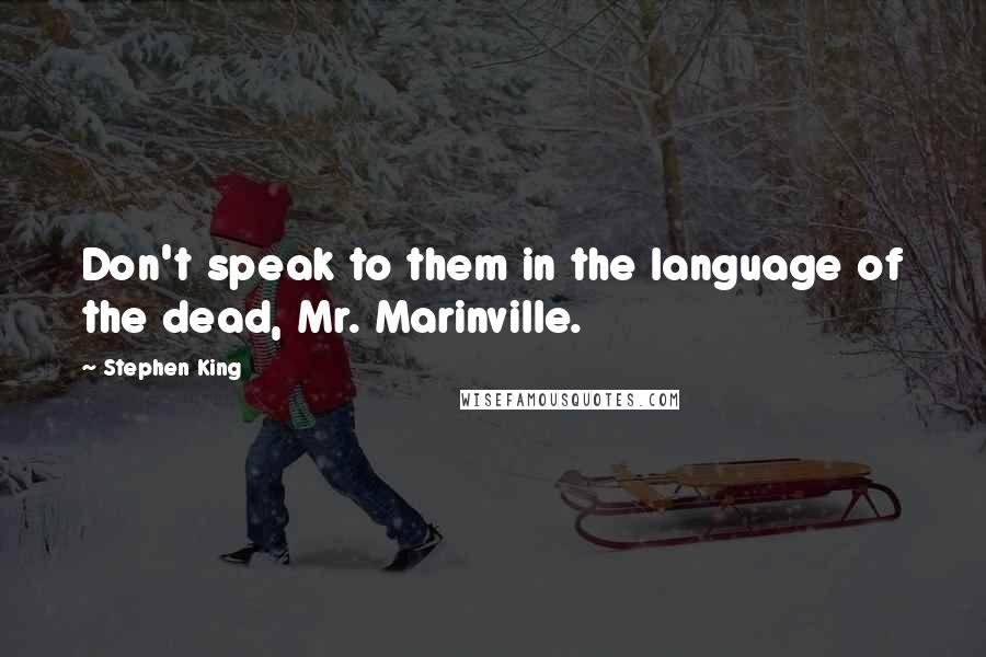 Stephen King Quotes: Don't speak to them in the language of the dead, Mr. Marinville.