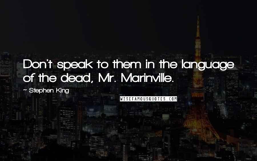 Stephen King Quotes: Don't speak to them in the language of the dead, Mr. Marinville.