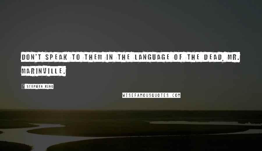 Stephen King Quotes: Don't speak to them in the language of the dead, Mr. Marinville.
