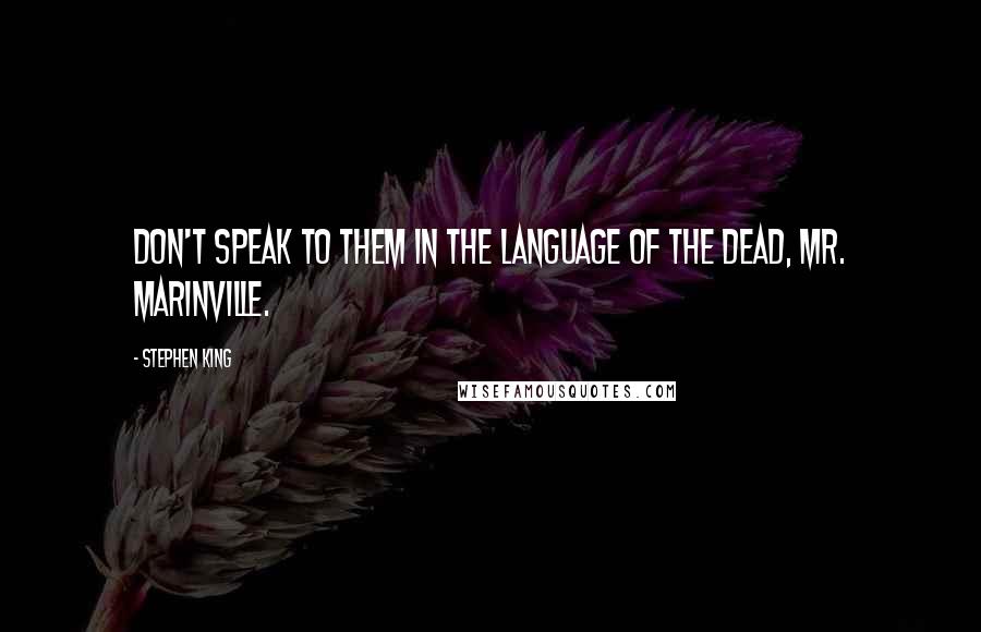Stephen King Quotes: Don't speak to them in the language of the dead, Mr. Marinville.