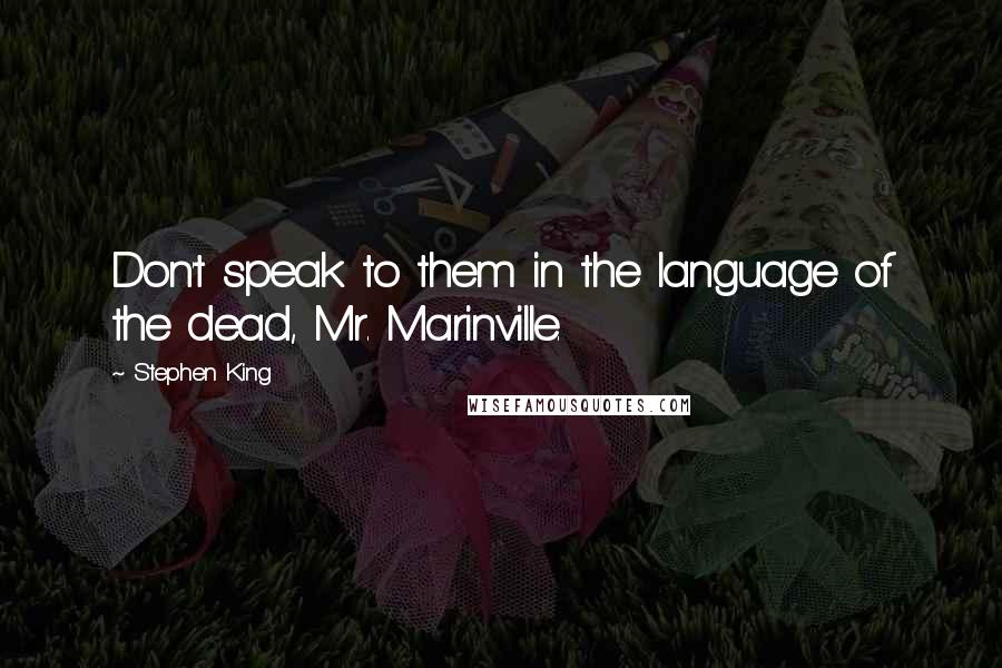 Stephen King Quotes: Don't speak to them in the language of the dead, Mr. Marinville.