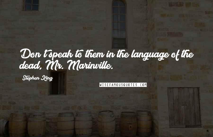 Stephen King Quotes: Don't speak to them in the language of the dead, Mr. Marinville.