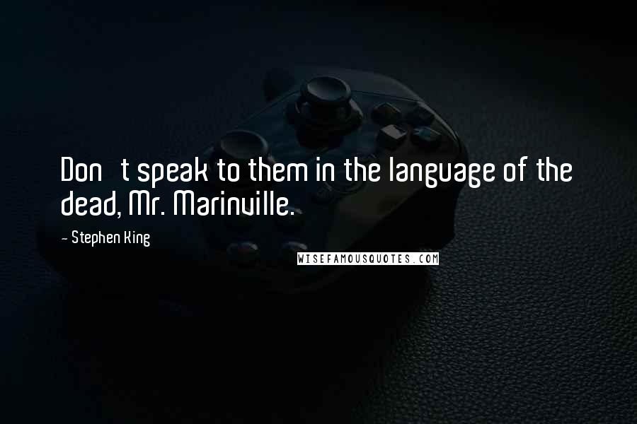 Stephen King Quotes: Don't speak to them in the language of the dead, Mr. Marinville.