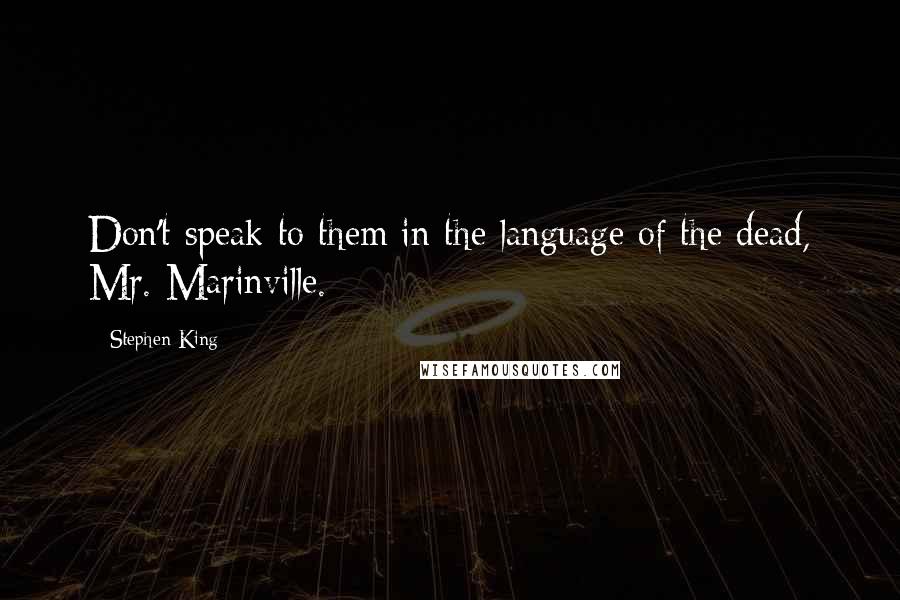 Stephen King Quotes: Don't speak to them in the language of the dead, Mr. Marinville.