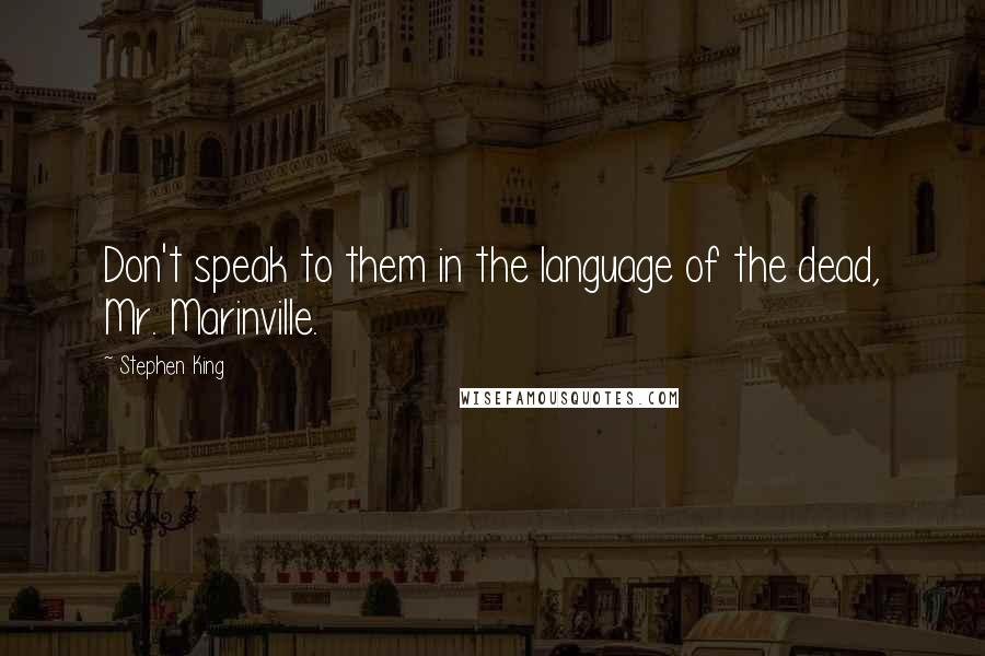 Stephen King Quotes: Don't speak to them in the language of the dead, Mr. Marinville.