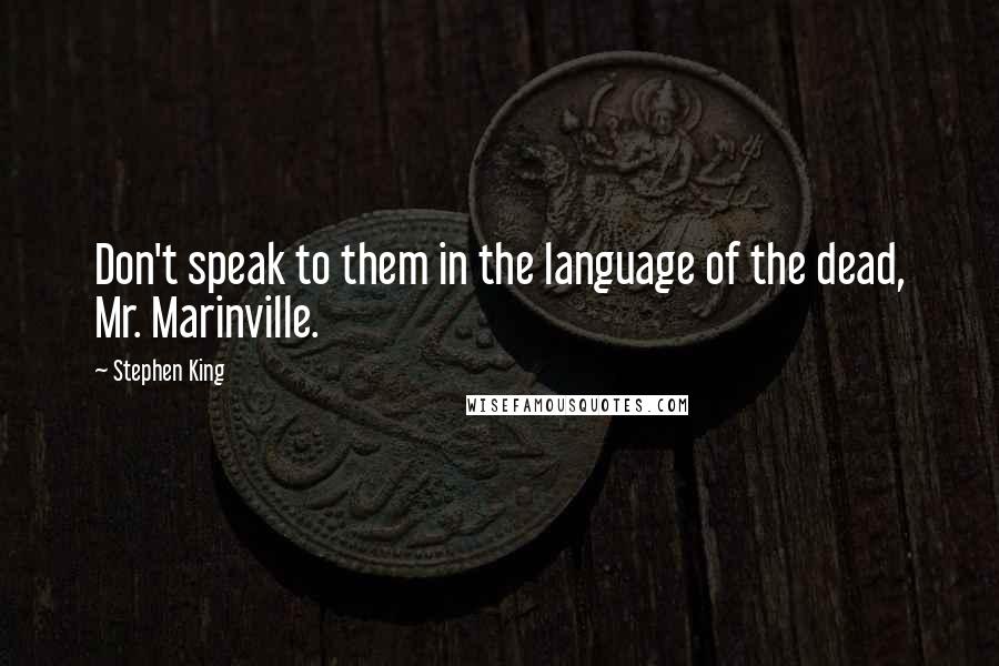Stephen King Quotes: Don't speak to them in the language of the dead, Mr. Marinville.