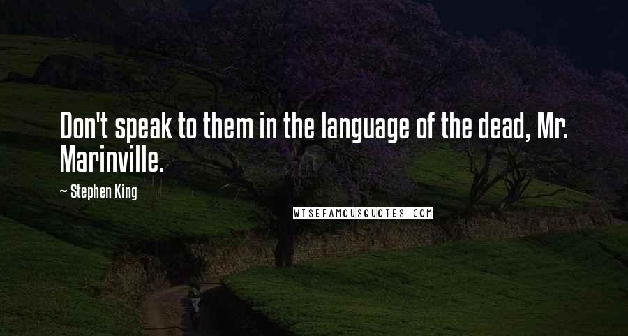 Stephen King Quotes: Don't speak to them in the language of the dead, Mr. Marinville.
