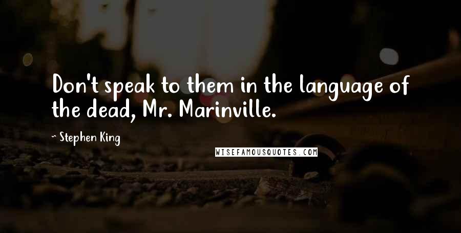 Stephen King Quotes: Don't speak to them in the language of the dead, Mr. Marinville.