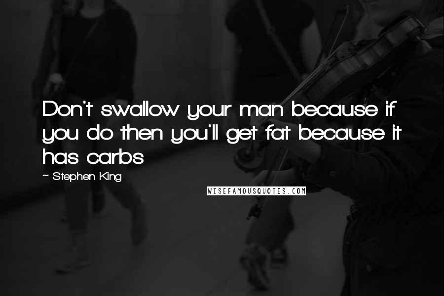 Stephen King Quotes: Don't swallow your man because if you do then you'll get fat because it has carbs