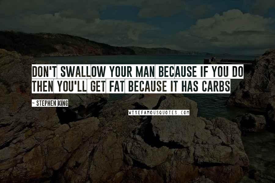 Stephen King Quotes: Don't swallow your man because if you do then you'll get fat because it has carbs