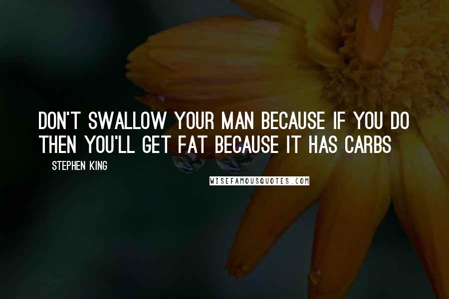 Stephen King Quotes: Don't swallow your man because if you do then you'll get fat because it has carbs