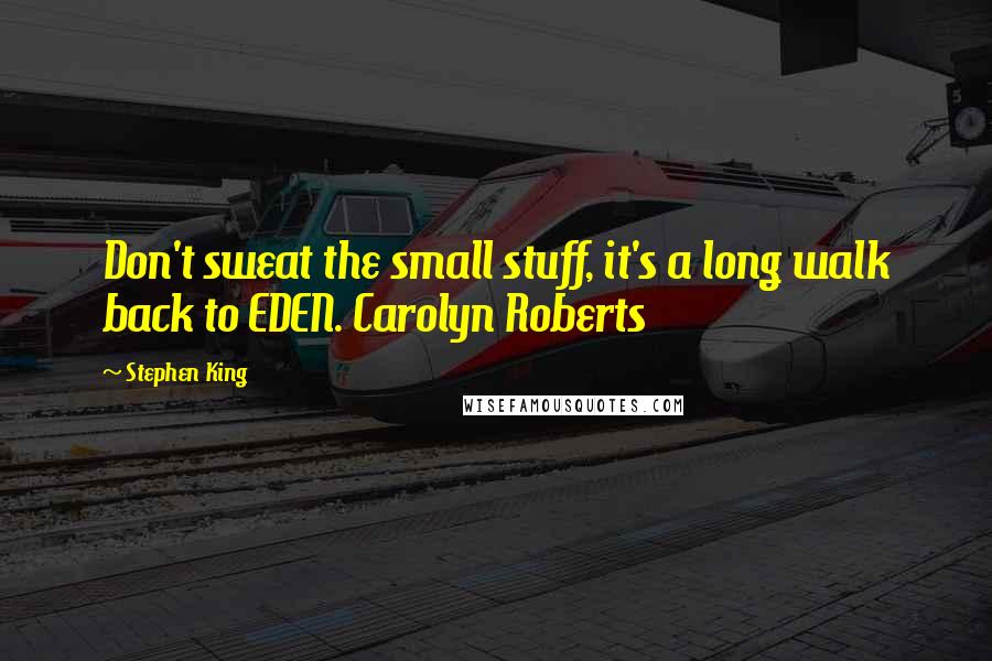 Stephen King Quotes: Don't sweat the small stuff, it's a long walk back to EDEN. Carolyn Roberts