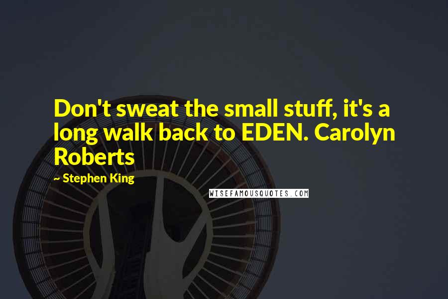 Stephen King Quotes: Don't sweat the small stuff, it's a long walk back to EDEN. Carolyn Roberts