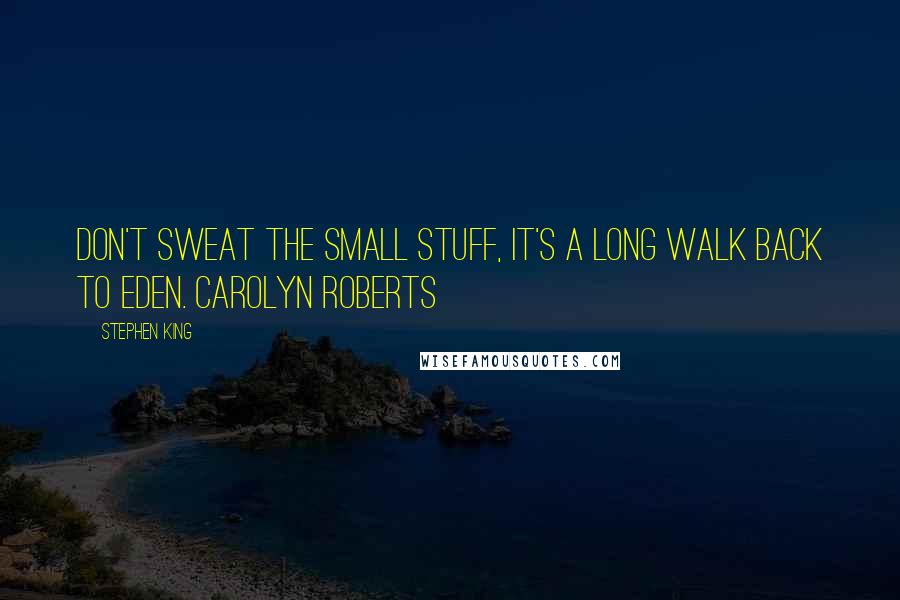 Stephen King Quotes: Don't sweat the small stuff, it's a long walk back to EDEN. Carolyn Roberts
