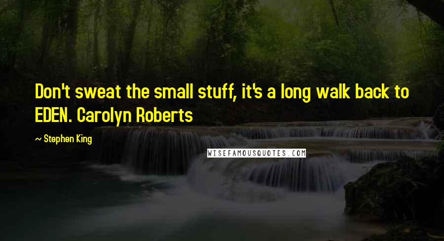 Stephen King Quotes: Don't sweat the small stuff, it's a long walk back to EDEN. Carolyn Roberts