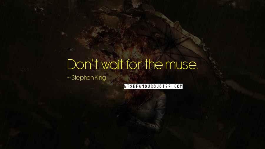 Stephen King Quotes: Don't wait for the muse.