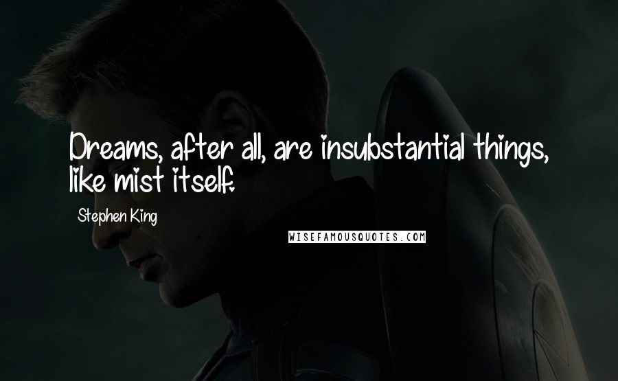 Stephen King Quotes: Dreams, after all, are insubstantial things, like mist itself.