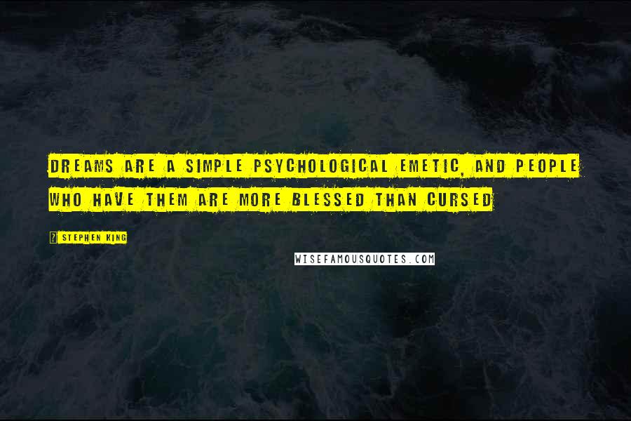 Stephen King Quotes: Dreams are a simple psychological emetic, and people who have them are more blessed than cursed