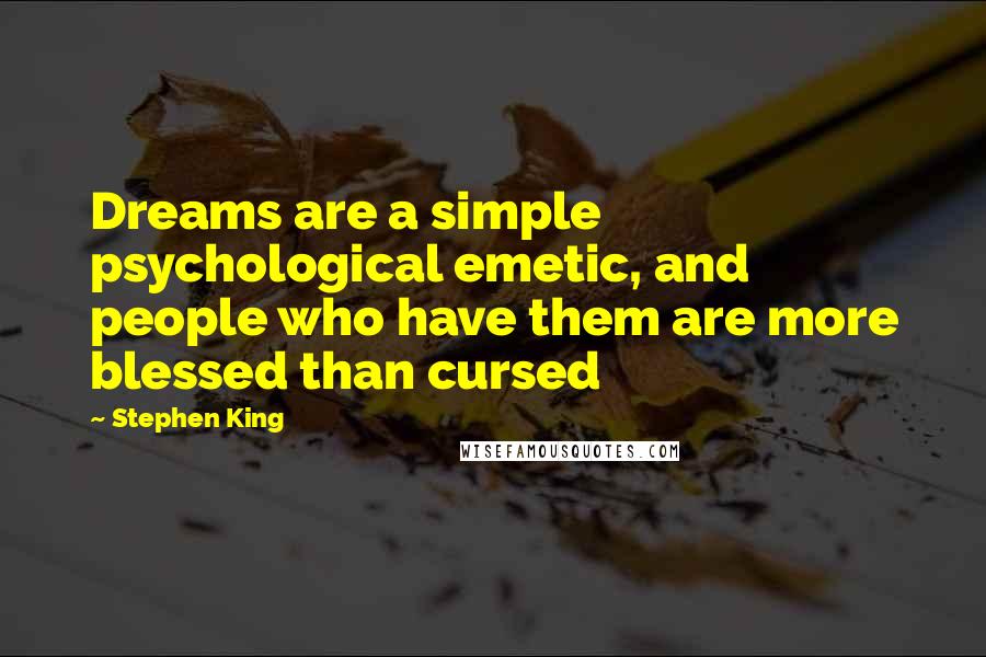 Stephen King Quotes: Dreams are a simple psychological emetic, and people who have them are more blessed than cursed