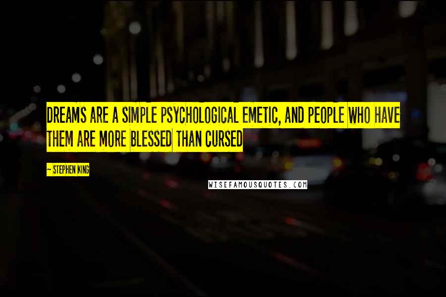 Stephen King Quotes: Dreams are a simple psychological emetic, and people who have them are more blessed than cursed