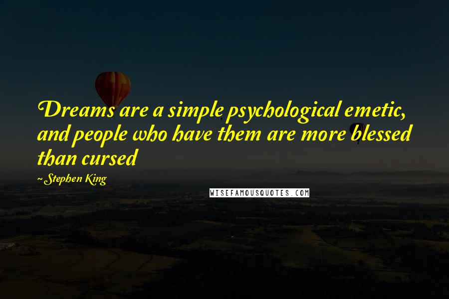 Stephen King Quotes: Dreams are a simple psychological emetic, and people who have them are more blessed than cursed