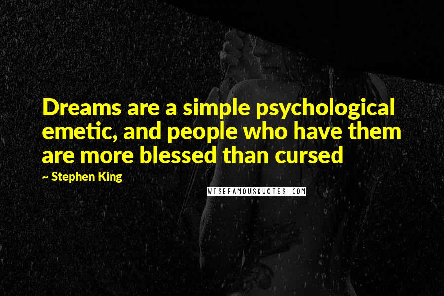 Stephen King Quotes: Dreams are a simple psychological emetic, and people who have them are more blessed than cursed