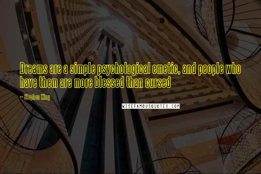 Stephen King Quotes: Dreams are a simple psychological emetic, and people who have them are more blessed than cursed