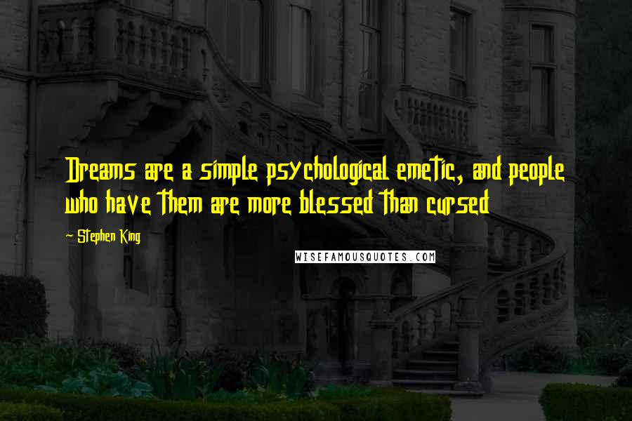 Stephen King Quotes: Dreams are a simple psychological emetic, and people who have them are more blessed than cursed