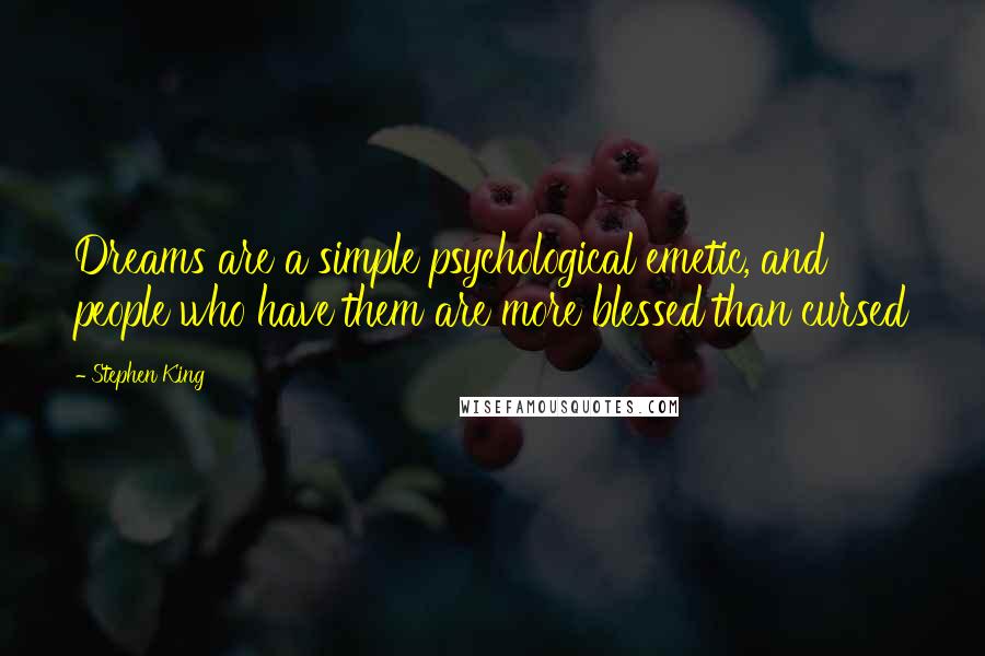 Stephen King Quotes: Dreams are a simple psychological emetic, and people who have them are more blessed than cursed