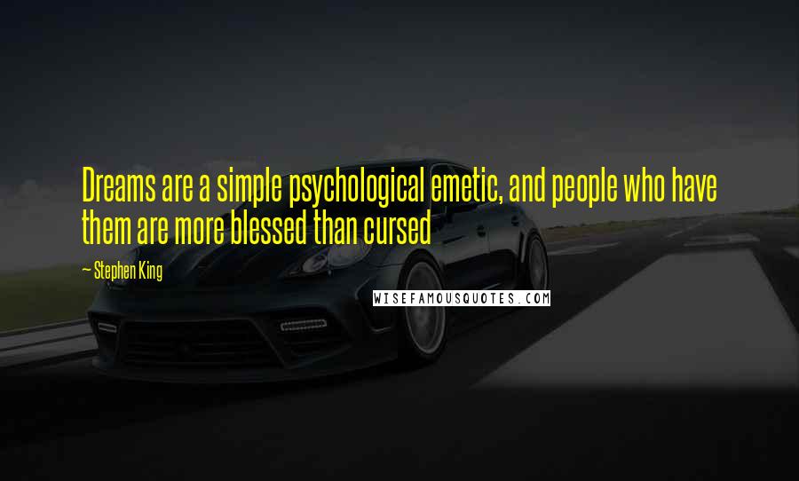 Stephen King Quotes: Dreams are a simple psychological emetic, and people who have them are more blessed than cursed