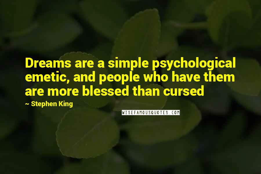 Stephen King Quotes: Dreams are a simple psychological emetic, and people who have them are more blessed than cursed