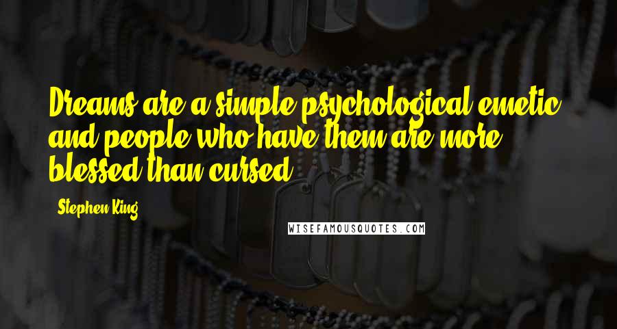 Stephen King Quotes: Dreams are a simple psychological emetic, and people who have them are more blessed than cursed