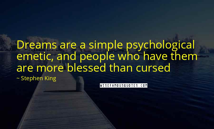 Stephen King Quotes: Dreams are a simple psychological emetic, and people who have them are more blessed than cursed