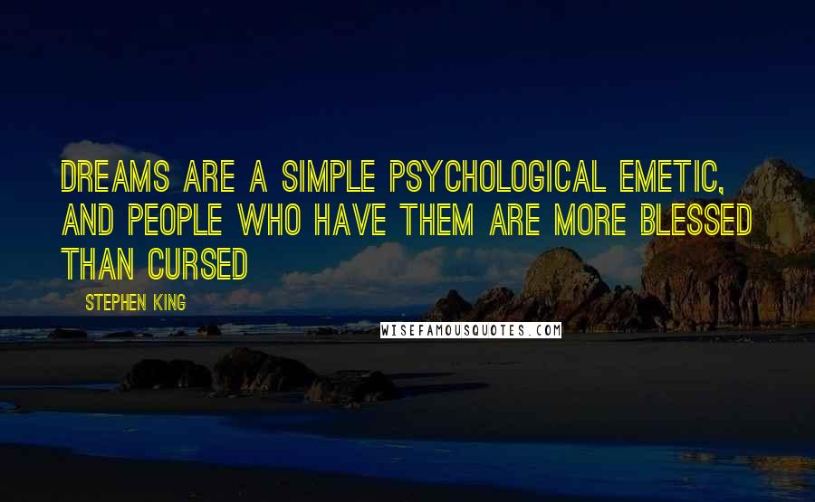 Stephen King Quotes: Dreams are a simple psychological emetic, and people who have them are more blessed than cursed