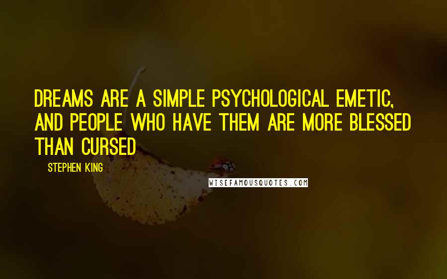 Stephen King Quotes: Dreams are a simple psychological emetic, and people who have them are more blessed than cursed
