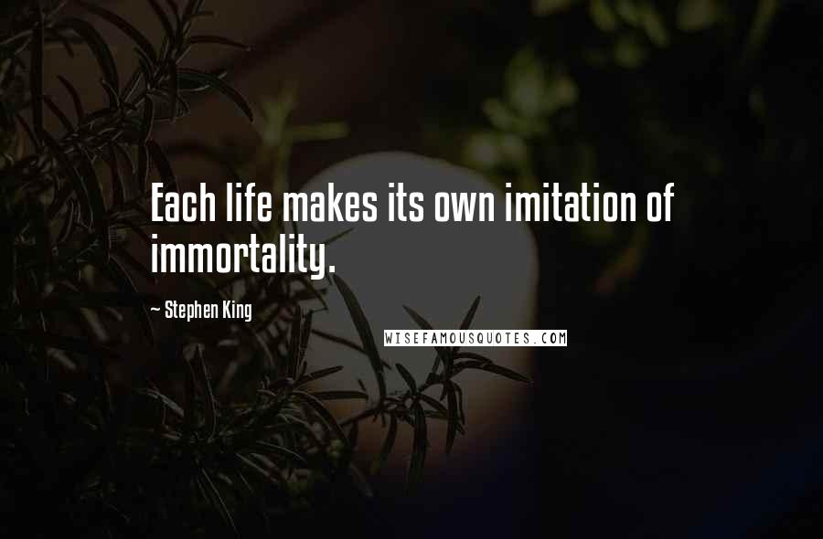 Stephen King Quotes: Each life makes its own imitation of immortality.