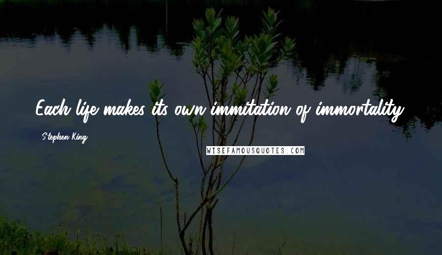 Stephen King Quotes: Each life makes its own immitation of immortality.